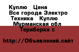 Куплю › Цена ­ 2 000 - Все города Электро-Техника » Куплю   . Мурманская обл.,Териберка с.